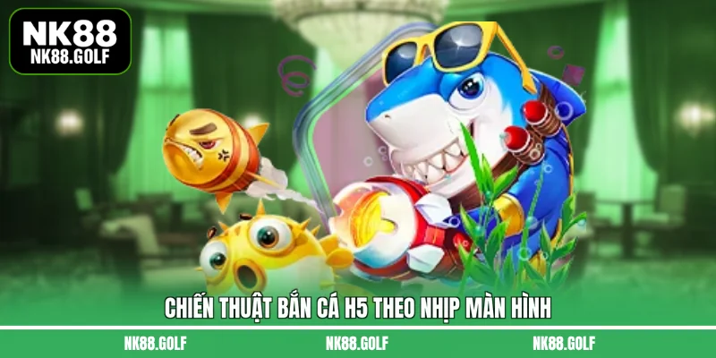 Chiến thuật bắn cá H5 theo nhịp màn hình