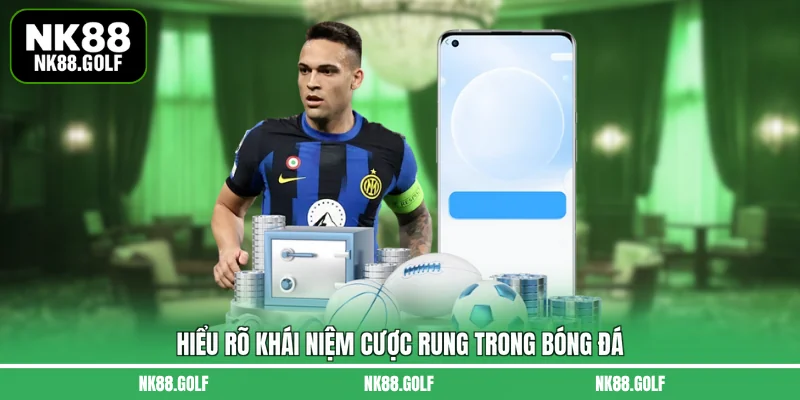 Hiểu rõ khái niệm cược rung trong bóng đá