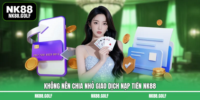Không nên chia nhỏ giao dịch nạp tiền NK88