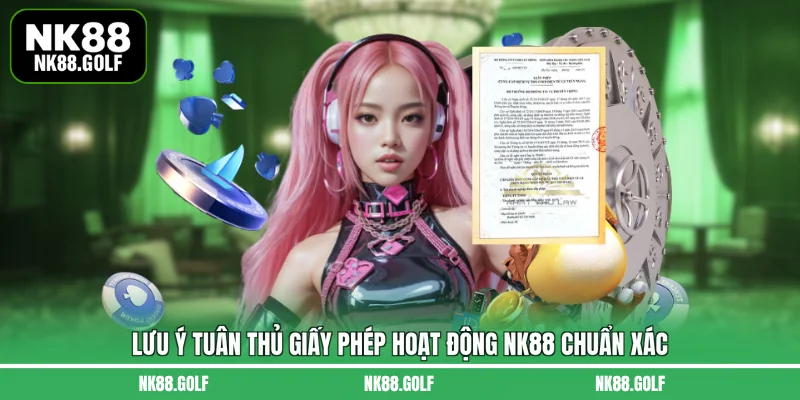 Lưu ý tuân thủ giấy phép hoạt động NK88 chuẩn xác