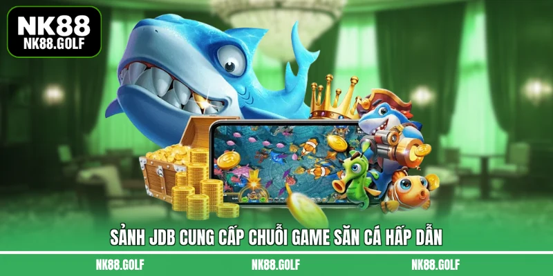 Sảnh JDB cung cấp chuỗi game săn cá hấp dẫn