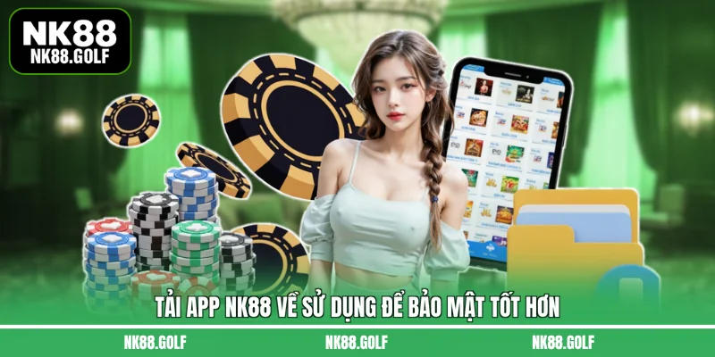 Tải app NK88 về sử dụng để bảo mật tốt hơn