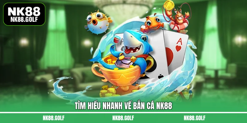 Tìm hiểu nhanh về bắn cá NK88