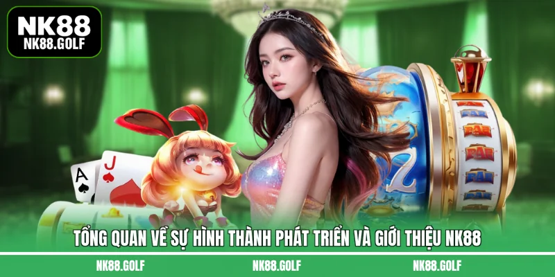 Tổng quan về sự hình thành phát triển và giới thiệu NK88