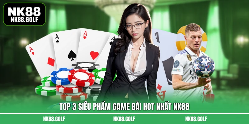 Top 3 siêu phẩm game bài hot nhất NK88