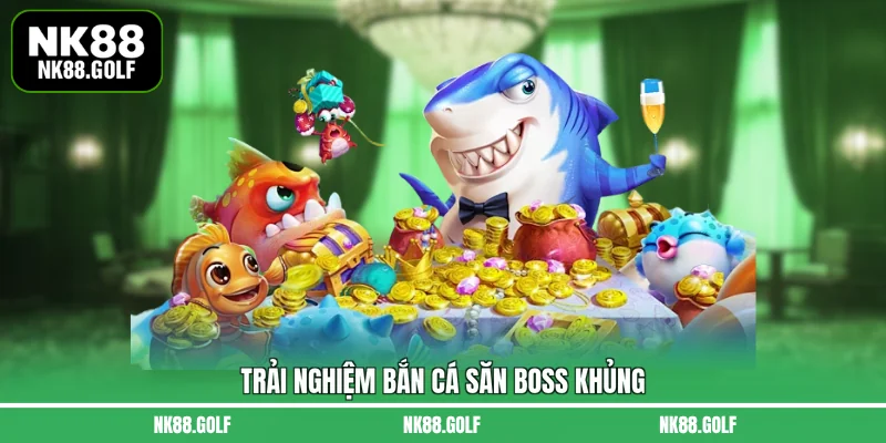 Trải nghiệm bắn cá săn boss khủng